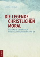 Die Legende Von Der Christlichen Moral: Warum Das Christentum Moralisch Orientierungslos Ist 3828836550 Book Cover