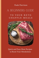 A Beginner Guide to Your Keto Chaffle Meals: Quick and Easy Meat Recipes to Boost Your Metabolism 1803177799 Book Cover