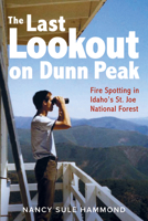 The Last Lookout on Dunn Peak: Fire Spotting in Idaho's St. Joe National Forest 1638640084 Book Cover