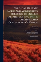 Calendar Of State Papers And Manuscripts Relating, To English Affairs, Existing In The Archives And Collections Of Venice: And In Other Libraries Of Northern Italy, Volume 5 1248228863 Book Cover