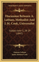 Discussion Between A. Latham, Methodist And J. M. Cook, Universalist: Subject John 5, 28-29 1104049775 Book Cover