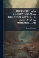 Honorius Papa Vindicatus Salva Dignitate Concilii 6. Sive Historia Monothelismi... 1275707696 Book Cover