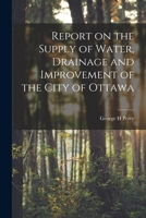 Report on the Supply of Water, Drainage and Improvement of the City of Ottawa [microform] 1014124387 Book Cover