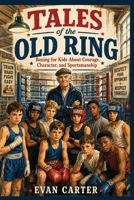 Tales of the Old Ring: Boxing for Kids About Courage, Character, and Sportsmanship (Path of Honor: Martial Arts) B0H6FMS5QB Book Cover