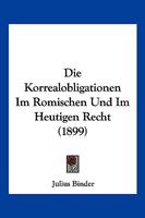 Die Korrealobligationen Im Romischen Und Im Heutigen Recht (1899) 1148455639 Book Cover