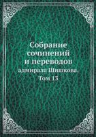 Собрание сочинений и переводов адмирала Шишкова. Том 13: Collected Works and Translations of Admiral Shishkov 5519690529 Book Cover