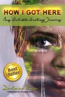 How I Got Here My Holistic Healing Journey 069207256X Book Cover