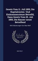 Gesetz Vom 11. Juli 1850, Die Kapitalrenten- Und Einkommensteuer Betreffd, Dann Gesetz Vom 25. Juli 1850, Die Hauser-neuer Betreffend: Mit Erläuterungen Von Max Wolf 1022626205 Book Cover