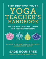 The Professional Yoga Teacher's Handbook: The Ultimate Guide for Current and Aspiring Instructors—Set Your Intention, Develop Your Voice, and Build Your Career 1615196978 Book Cover