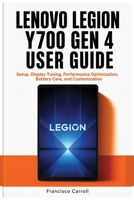 LENOVO LEGION Y700 GEN 4 USER GUIDE: Setup, Display Tuning, Performance Optimization, Battery Care, and Customization B0HHG3X1TM Book Cover