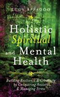 Holistic Spiritual and Mental Health: Building Resilience and Creativity by Conquering Anxiety and Managing Stress 1545330530 Book Cover