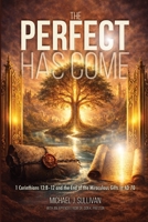 THE PERFECT HAS COME: 1 Corinthians 13:8-12 and the End o the Miraculous Gifts in AD 70 B0GMYBJ3D5 Book Cover