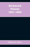 Richmond prisons 1861-1862: compiled from the original records kept by the Confederate government, journals kept by Union prisoners of war, together ... of the four thousand who were confined there 9353608805 Book Cover