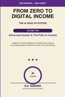 From Zero to Digital Income: (Volume 2) Advanced Assets & The Path to Income: A Beginner's Guide to Building AI-Powered Income Streams and Creating Assets That Earn Even When You're Not Working B0H71STBHD Book Cover
