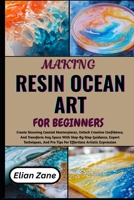 MAKING RESIN OCEAN ART FOR BEGINNER: Create Stunning Coastal Masterpieces, Unlock Creative Confidence, And Transform Any Space With Step-By-Step ... Pro Tips For Effortless Artistic Expression B0H1N55BXP Book Cover