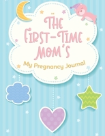 The First-Time Mom's My Pregnancy Journal: A Journal for Pregnancy and Baby's First Year Diary to help you hold onto memories of the growing bump ... Gifts for First Time Moms 8.5”x11” 100 Pages 1675157952 Book Cover