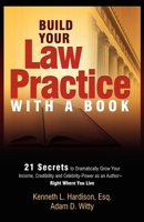 Build Your Law Practice With A Book: 21 Secrets to Dramatically Grow Your Income, Credibility and Celebrity-Power as an Author 1599321858 Book Cover