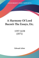 A Harmony Of Lord Bacon's The Essays, Etc.: 1597-1638 0548721823 Book Cover