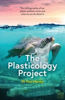 The Plasticology Project: The chilling reality of our plastic pollution crisis and what we can do about it. 0645504009 Book Cover