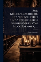 Zur Kirchengeschichte Des Sechszehnten Und Siebenzehnten Jahrhunderts, Von Hugo Laemmer, ...... (Italian Edition) 1024941582 Book Cover