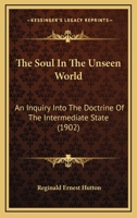 The Soul in the Unseen World an Inquiry Into the Doctrine of the Intermediate State 1165866323 Book Cover