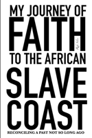 My Journey of Faith To The African Slave Coast: Reconciling A Past Not So Long Ago 1095427288 Book Cover