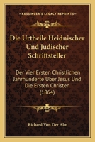 Die Urtheile Heidnischer Und Judischer Schriftsteller: Der Vier Ersten Christlichen Jahrhunderte Uber Jesus Und Die Ersten Christen (1864) 1161133488 Book Cover