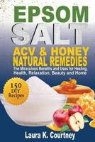 Epsom Salt, Acv and Honey Natural Remedies: The Miraculous Benefits and Uses for Healing, Health, Relaxation, Beauty and Home: DIY Recipes, Weight Loss, Pain Relief, Gardening 1976358221 Book Cover