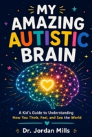 My Amazing Autistic Brain: A Kid's Guide to Understanding How You Think, Feel, and See the World B0H78DDHJH Book Cover