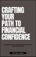 CRAFTING YOUR PATH TO FINANCIAL CONFIDENCE: Achieving Financial Independence For The Rest Of Your Life B0DS9YMCVH Book Cover