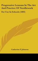 Progressive Lessons in the Art and Practice of Needlework for Use in Schools 0548676674 Book Cover