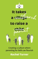 It Takes a Church to Raise a Parent: Creating a culture where parenting for faith can flourish 0857466259 Book Cover