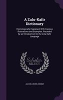 A Zulu-Kafir Dictionary: Etymologically Explained, With Copious Illustrations and Examples, Preceded by an Introduction On the Zulu-Kafir Language 1340127415 Book Cover