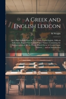 A Greek and English Lexicon: On a Plan Entirely New: In Four Parts; Greek-English, Difficult Inflections, English-Greek, and Proper Names. Containing ... Classic Authors, ... and an Introduction 102161906X Book Cover