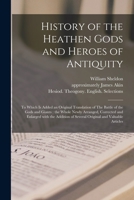 History of the Heathen Gods and Heroes of Antiquity: to Which is Added an Original Translation of The Battle of the Gods and Giants: the Whole Newly ... of Several Original and Valuable Articles 1014484383 Book Cover