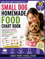 Small Dog Homemade Food Chart Book: A Low-Cost 28-Day Meal Plan with Easy Small-Portion Recipes, Safe Ingredients, and a Printable Toxic Food for Dogs Chart to Feed Your Little Dog with Confidence 1807972038 Book Cover