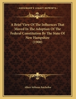 A Brief View Of The Influences That Moved In The Adoption Of The Federal Constitution By The State Of New Hampshire 1161845879 Book Cover