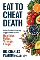 Eat to Cheat Death: Using Food as Medicine to Live Better, Live Stronger, Live Healthier, and Live Longer 0757325777 Book Cover