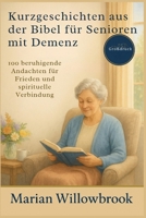 Kurzgeschichten aus der Bibel für Senioren mit Demenz: 100 beruhigende Andachten für Frieden und spirituelle Verbindung (German Edition) B0FK2QXGQG Book Cover