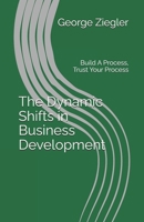 The Dynamic Shifts in Business Development: Build A Process, Trust Your Process B0FJSNZBJ4 Book Cover