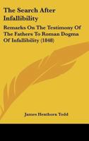 The Search After Infallibility: Remarks On The Testimony Of The Fathers To Roman Dogma Of Infallibility 1437288626 Book Cover