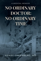 No Ordinary Doctor; No Ordinary Time: A Medical Memoir 1662461054 Book Cover