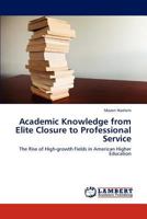 Academic Knowledge from Elite Closure to Professional Service: The Rise of High-growth Fields in American Higher Education 3846549002 Book Cover