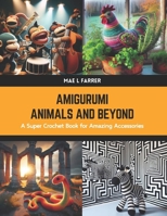 Amigurumi Animals and Beyond: A Super Crochet Book for Amazing Accessories B0CWFDVHD1 Book Cover