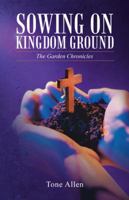 Sowing on Kingdom Ground: The Garden Chronicles 1490829709 Book Cover
