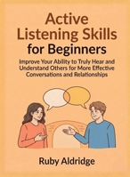 Active Listening Skills for Beginners: Improve Your Ability to Truly Hear and Understand Others for More Effective Conversations and Relationships (For Beginners (For Beginners)) B0GF45DNM8 Book Cover