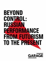 Beyond Control: Russian Performance from Futurism to the Present 1910-2017 8090671446 Book Cover