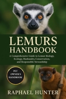 LEMURS HANDBOOK: A Comprehensive Guide to Lemur Biology, Ecology, Husbandry, Conservation, and Responsible Stewardship B0FQCN6XGP Book Cover