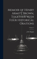 Memoir of Henry Armitt Brown, Together With Four Historical Orations; Volume 2 1021133191 Book Cover