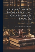 Las Leyas Civiles En Su Orden Natural Obra Escrita En Francés, 1: Y Arreglada Para El Día De Los Españoles... 1021231231 Book Cover